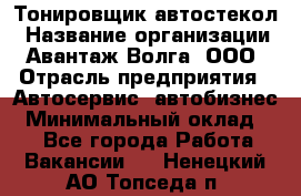 Тонировщик автостекол › Название организации ­ Авантаж-Волга, ООО › Отрасль предприятия ­ Автосервис, автобизнес › Минимальный оклад ­ 1 - Все города Работа » Вакансии   . Ненецкий АО,Топседа п.